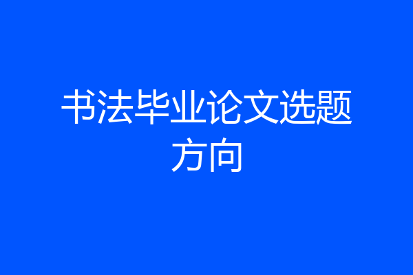 书法毕业论文选题方向