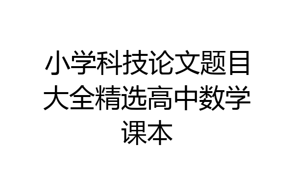 小学科技论文题目大全精选高中数学课本
