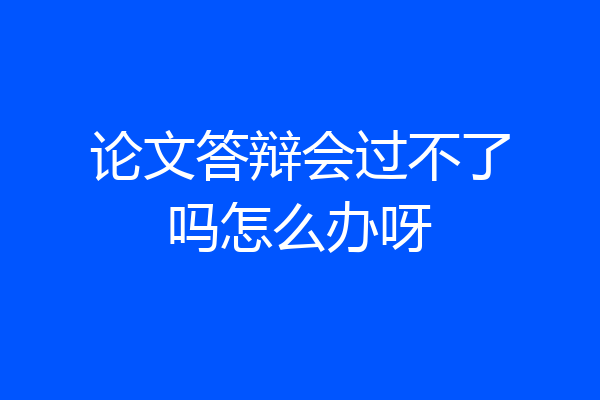 论文答辩会过不了吗怎么办呀