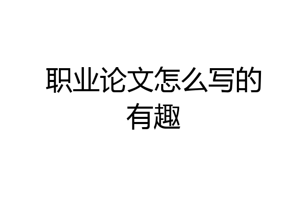 职业论文怎么写的有趣