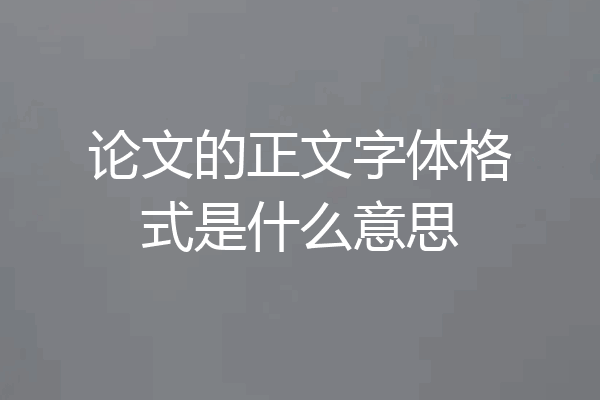 论文的正文字体格式是什么意思