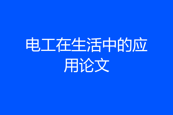 电工在生活中的应用论文