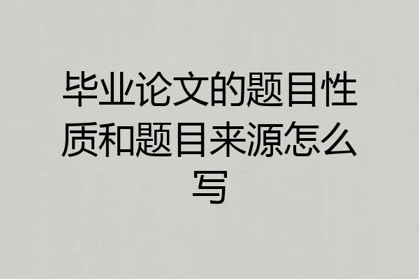 毕业论文的题目性质和题目来源怎么写