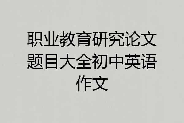 职业教育研究论文题目大全初中英语作文
