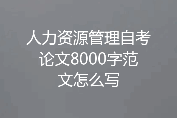 人力资源管理自考论文8000字范文怎么写