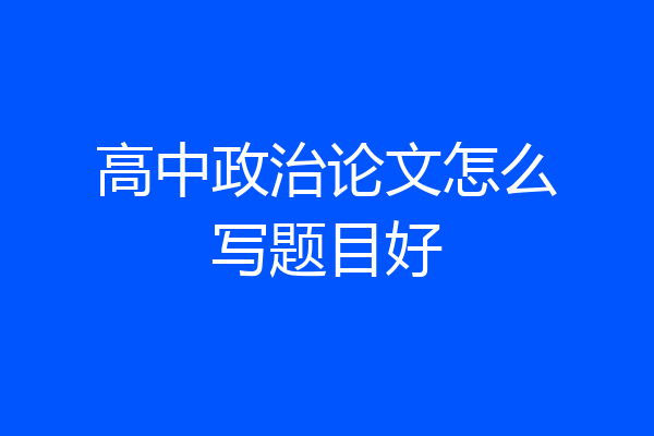 高中政治论文怎么写题目好
