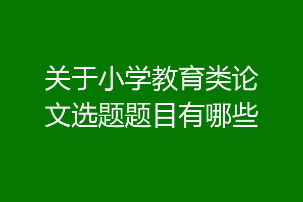 关于小学教育类论文选题题目有哪些