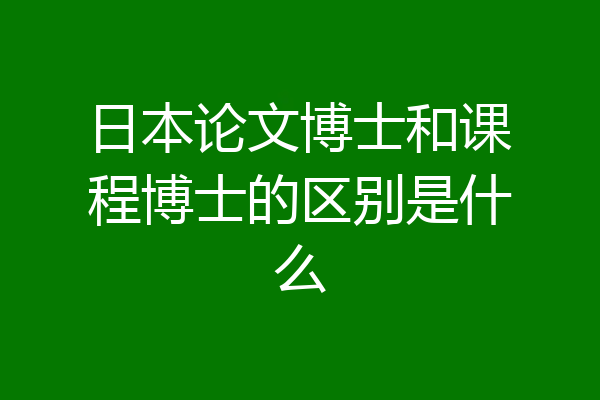 日本论文博士和课程博士的区别是什么