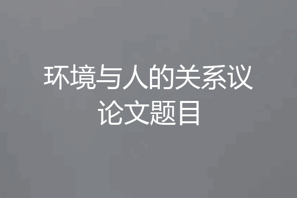 环境与人的关系议论文题目
