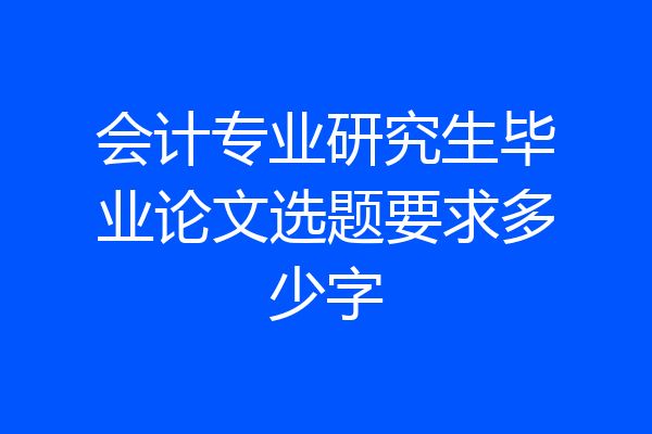会计专业研究生毕业论文选题要求多少字