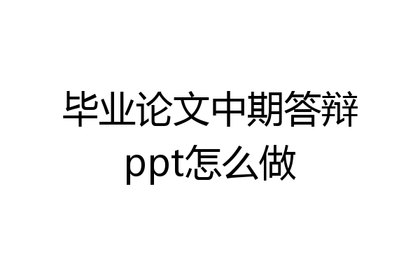 毕业论文中期答辩ppt怎么做