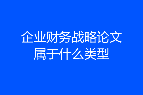 企业财务战略论文属于什么类型