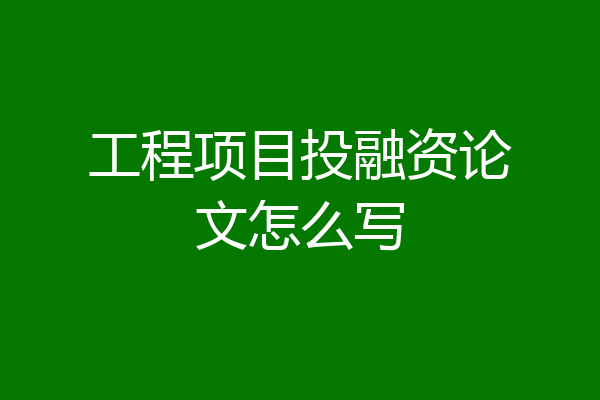 工程项目投融资论文怎么写