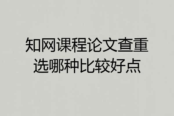 知网课程论文查重选哪种比较好点