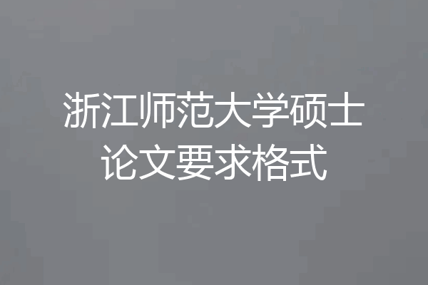 浙江师范大学硕士论文要求格式