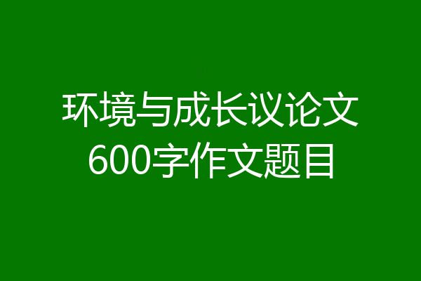 环境与成长议论文600字作文题目