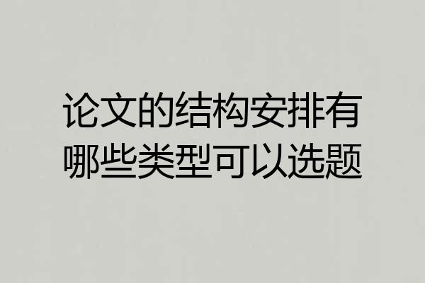 论文的结构安排有哪些类型可以选题