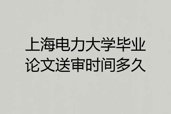 上海电力大学毕业论文送审时间多久