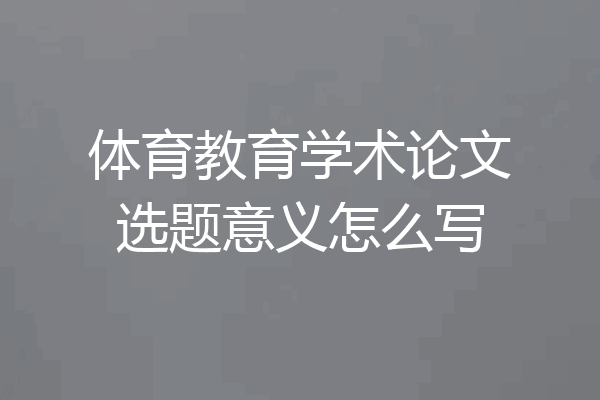 体育教育学术论文选题意义怎么写