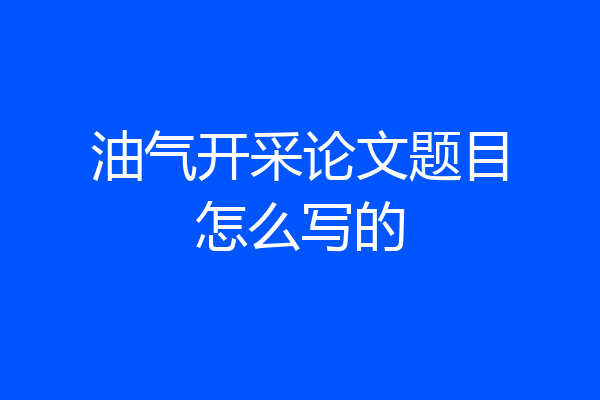 油气开采论文题目怎么写的