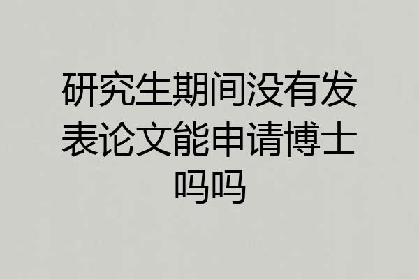 研究生期间没有发表论文能申请博士吗吗