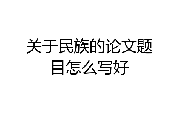 关于民族的论文题目怎么写好