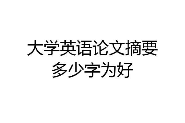 大学英语论文摘要多少字为好