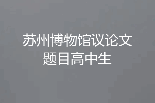 苏州博物馆议论文题目高中生