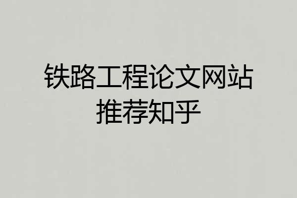 铁路工程论文网站推荐知乎