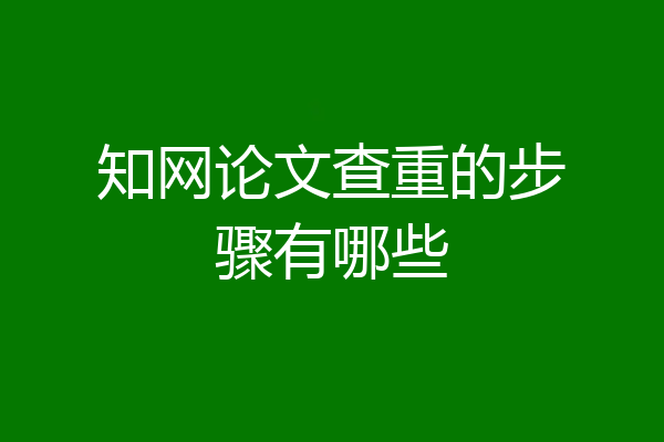 知网论文查重的步骤有哪些