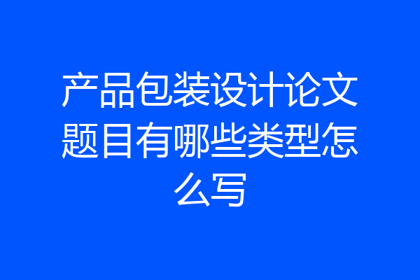 产品包装设计论文题目有哪些类型怎么写