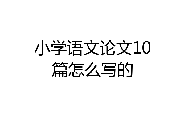 小学语文论文10篇怎么写的