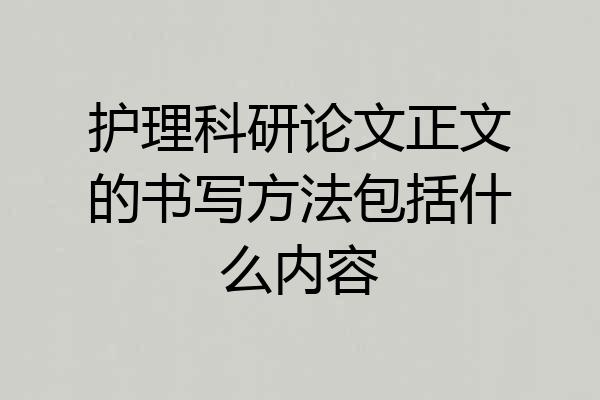护理科研论文正文的书写方法包括什么内容
