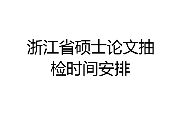 浙江省硕士论文抽检时间安排