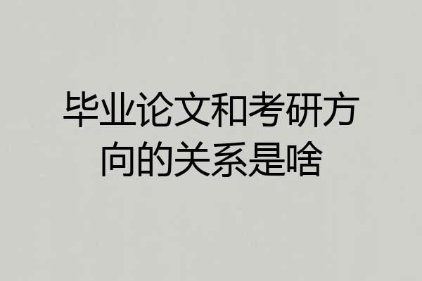 毕业论文和考研方向的关系是啥