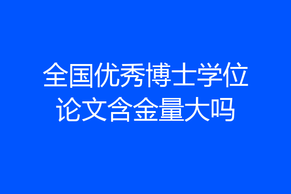 全国优秀博士学位论文含金量大吗
