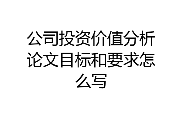 公司投资价值分析论文目标和要求怎么写