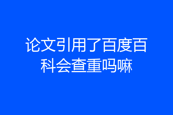论文引用了百度百科会查重吗嘛
