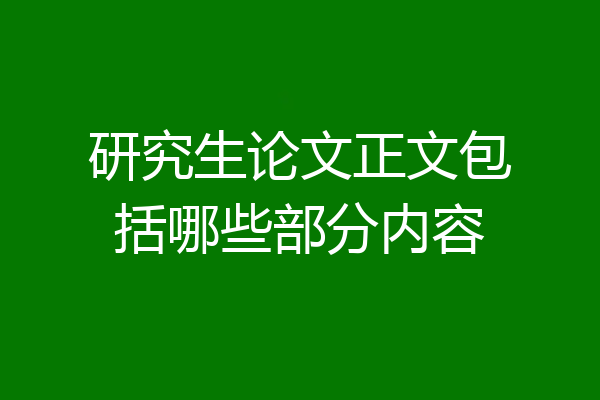 研究生论文正文包括哪些部分内容