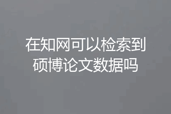 在知网可以检索到硕博论文数据吗