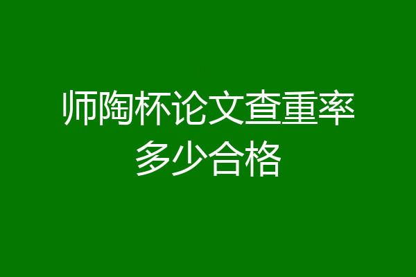 师陶杯论文查重率多少合格
