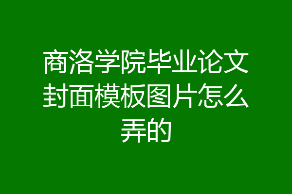 商洛学院毕业论文封面模板图片怎么弄的