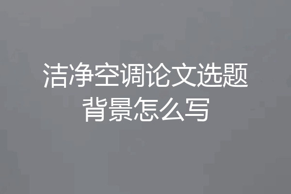 洁净空调论文选题背景怎么写