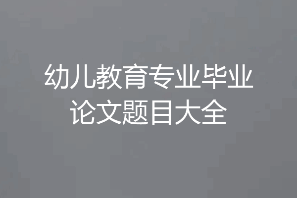 幼儿教育专业毕业论文题目大全