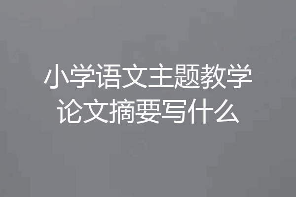 小学语文主题教学论文摘要写什么