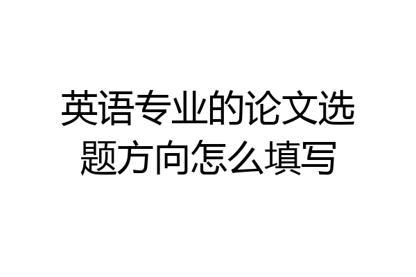 英语专业的论文选题方向怎么填写