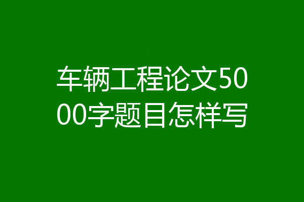 车辆工程论文5000字题目怎样写