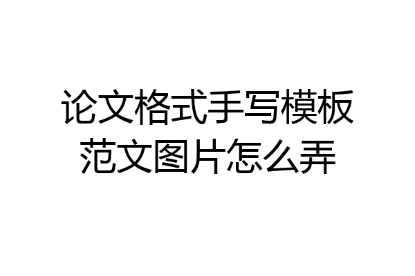 论文格式手写模板范文图片怎么弄