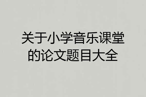 关于小学音乐课堂的论文题目大全