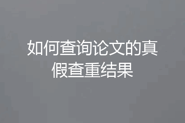 如何查询论文的真假查重结果